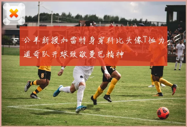 公羊新援加雷特身穿科比头像T恤为道奇队开球致敬曼巴精神