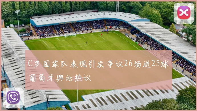 C罗国家队表现引发争议26场进25球葡萄牙舆论热议
