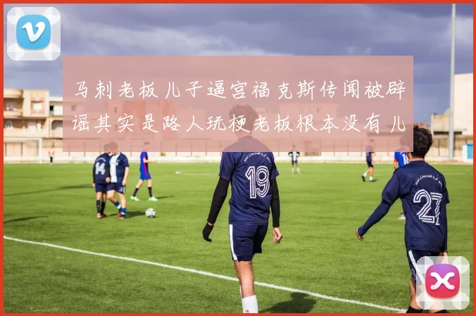 马刺老板儿子逼宫福克斯传闻被辟谣其实是路人玩梗老板根本没有儿子