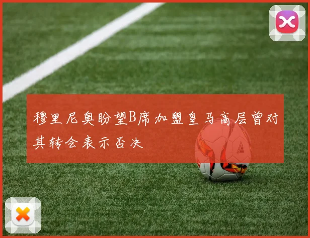 穆里尼奥盼望B席加盟皇马高层曾对其转会表示否决
